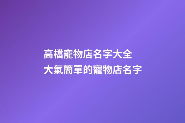 高檔寵物店名字大全 大氣簡單的寵物店名字-第1張-店鋪起名-玄機派